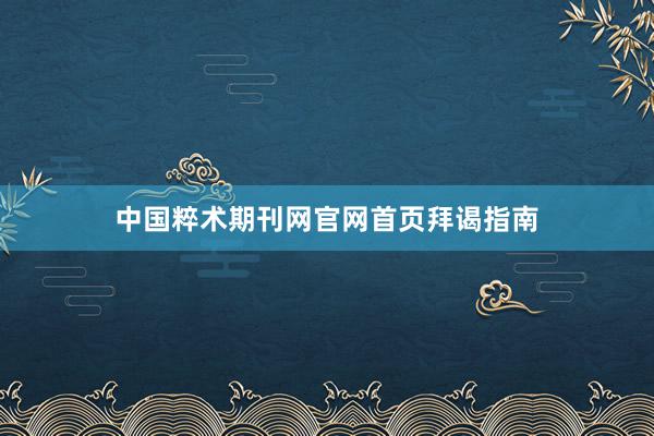 中国粹术期刊网官网首页拜谒指南